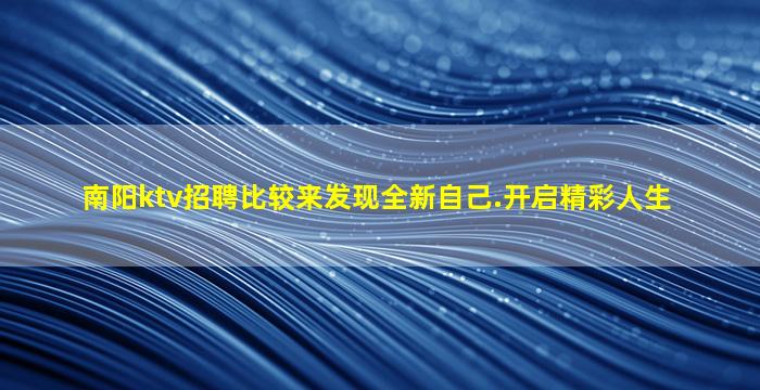 南阳ktv招聘比较来发现全新自己.开启精彩人生