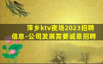萍乡ktv夜场2023招聘信息-公司发展需要诚意招聘