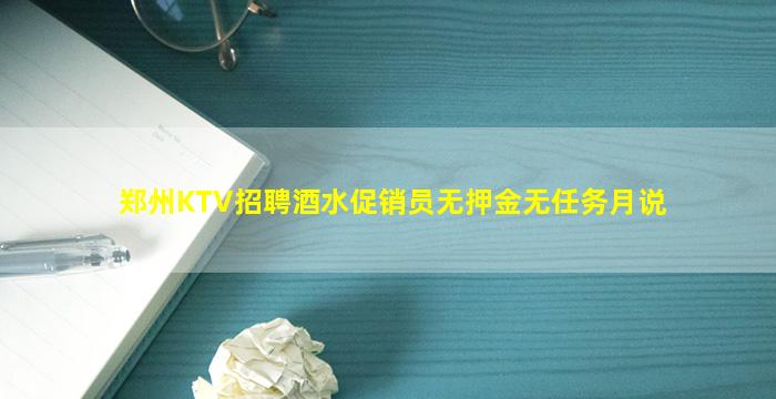 郑州KTV招聘酒水促销员无押金无任务月说